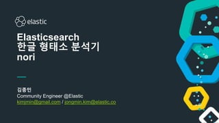 1
김종민
Community Engineer @Elastic
kimjmin@gmail.com / jongmin.kim@elastic.co
Elasticsearch
한글 형태소 분석기
nori
 