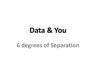 Data & You
6 degrees of Separation
 