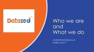 Who we are
and
What we do
charles@datazed.co.uk
07484 25 35 77
 