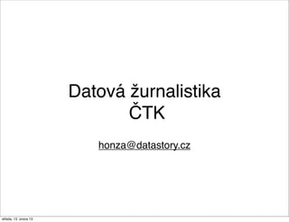 Datová žurnalistika
                              ČTK
                          honza@datastory.cz




středa, 13. února 13
 