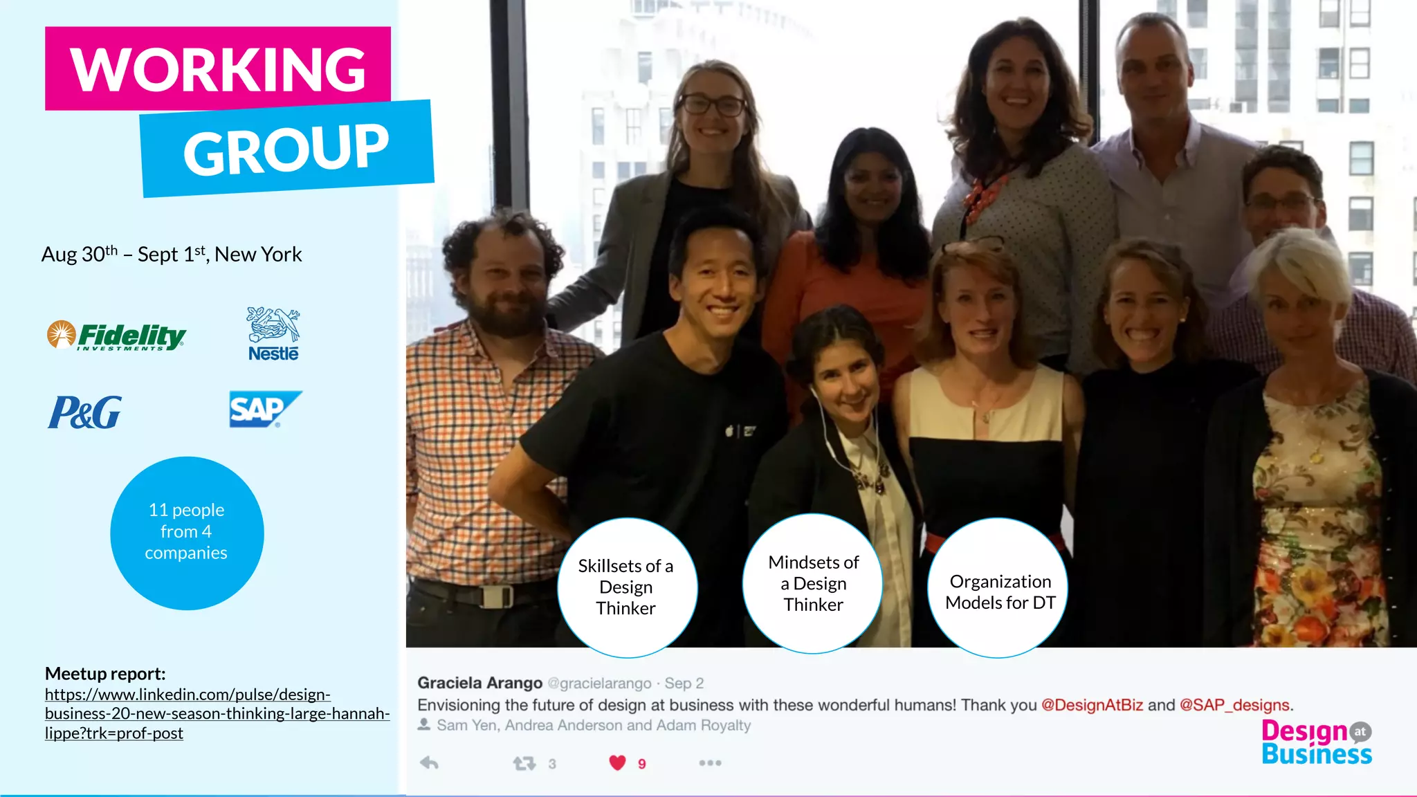 Aug 30th – Sept 1st, New York
Organization
Models for DT
Skillsets of a
Design
Thinker
Mindsets of
a Design
Thinker
Meetup report:
https://www.linkedin.com/pulse/design-
business-20-new-season-thinking-large-hannah-
lippe?trk=prof-post
WORKING
11 people
from 4
companies
 