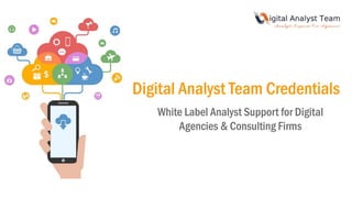 Digital Analyst Team Credentials
White Label Analyst Support for Digital
Agencies & Consulting Firms
 