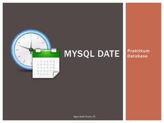 MYSQL DATE

Agus Andri Putra, ST.

Praktikum
Database

 