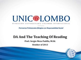 DA And The Teaching Of Reading
Prof.: Sergio Meza Padilla, M.Ed.
October of 2013

 