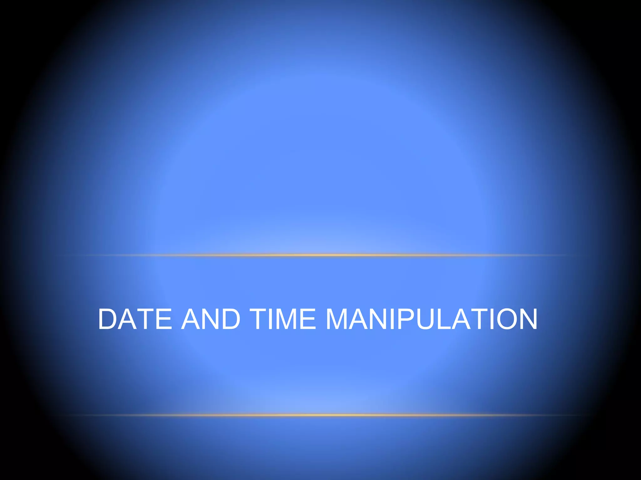 DATE AND TIME MANIPULATION
 