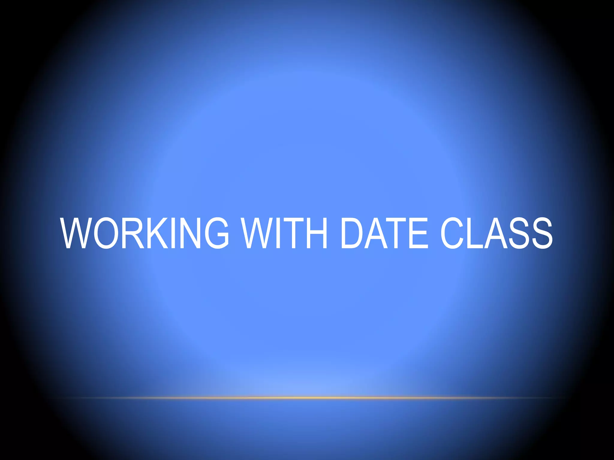 WORKING WITH DATE CLASS
 
