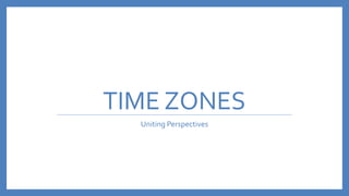 TIME ZONES
Uniting Perspectives
 