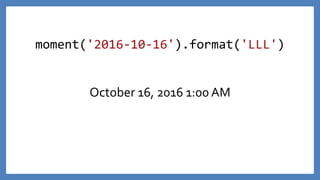moment('2016-10-16').format('LLL')
October 16, 2016 1:00 AM
 