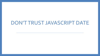DON’TTRUST JAVASCRIPT DATE
 