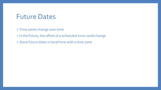 Future Dates
• Time zones change over time
• In the future, the offset of a scheduled time could change
• Store future dat...