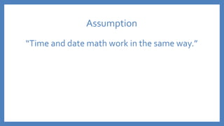 Assumption
“Time and date math work in the same way.”
 