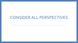 CONSIDER ALL PERSPECTIVES
 