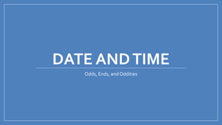 DATE ANDTIME
Odds, Ends, and Oddities
 