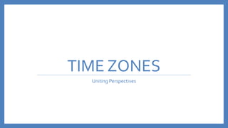 TIME ZONES
Uniting Perspectives
 