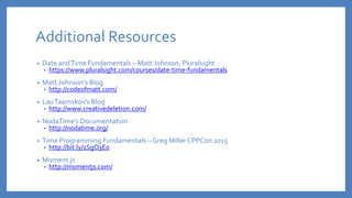 Additional Resources
• Date andTime Fundamentals – Matt Johnson, Pluralsight
• https://www.pluralsight.com/courses/date-ti...