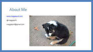 About Me
www.maggiepint.com
@maggiepint
maggiepint@gmail.com
 