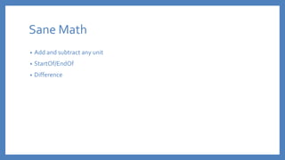 Sane Math
• Add and subtract any unit
• StartOf/EndOf
• Difference
 
