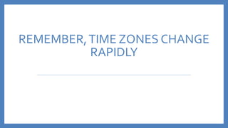 REMEMBER,TIME ZONES CHANGE
RAPIDLY
 