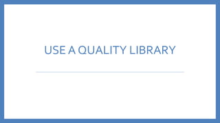 USE A QUALITY LIBRARY
 