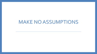 MAKE NO ASSUMPTIONS
 