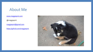 About Me
www.maggiepint.com
@maggiepint
maggiepint@gmail.com
https://github.com/maggiepint
 