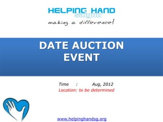 DATE AUCTION
   EVENT

  Time    :       Aug, 2012
  Location: to be determined




  www.helpinghandsg.org
 