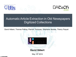 Automatic Article Extraction in Old Newspapers
Digitized Collections
David Hébert
May 19th 2014
David Hébert, Thomas Palfray, Pierrick Tranouez, Stéphane Nicolas, Thierry Paquet
 