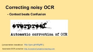 Automatic OCR correction http://overproof.projectcomputing.com
Correcting noisy OCR
- Context beats Confusion
[ presentation viewableat http://goo.gl/n85gR6 ]
 
