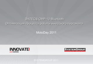SYSTEMGROUP 201 1 DATECS CMP-10 Bluetooth Оптимизация процесса роботы выездного персонала  MotoDay 2011 