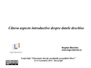 Câteva aspecte introductive despre datele deschise




                                                      Bogdan Manolea
                                                      www.legi-internet.ro



        Conferința "Tehnologii, date și cunoștințe geospațiale libere"
                     12-13 octombrie 2012 - București
 