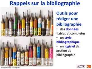 Rappels sur la bibliographie
Outils pour
rédiger une
bibliographie
• des données
fiables et complètes
• un style
bibliographique
• un logiciel de
gestion de
bibliographie
Par DrJohnBullas Source Flickr
 