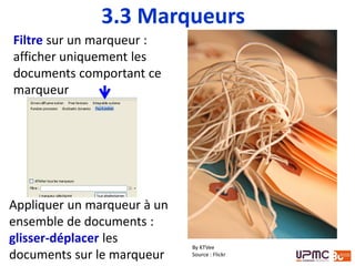 Filtre sur un marqueur :
afficher uniquement les
documents comportant ce
marqueur
Appliquer un marqueur à un
ensemble de documents :
glisser-déplacer les
documents sur le marqueur
By KTVee
Source : Flickr
3.3 Marqueurs
 