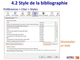 Sélectionner les documents (triées au préalable le cas
échéant) ou la collection, clic droit « Créer une
bibliographie à partir des éléments sélectionnés », choisir
le style bibliographique, la langue et le format
d’enregistrement du fichier
4.2 Générer une bibliographie
 