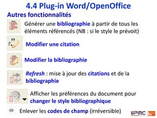 Raccourcis clavier (Word - Windows)
Libre Office et Mac + modifier les raccourcis clavier, voir :
https://www.zotero.org/support/word_processor_plugin_shortcuts
Alt+Ctrl+d
4.4 Plug-in Word/OpenOffice
Alt+Ctrl+eAlt+Ctrl+a
Alt+Ctrl+r Alt+Ctrl+p
Alt+Ctrl+b
 