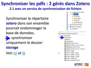 SpiderOak
•encryptage des
données
•2 Gos gratuits
•permet de
sélectionner le dossier
à sauvegarder/
synchroniser
Synchroniser les pdfs : 2 gérés dans Zotero
2.1 avec un service de synchronisation de fichiers
 