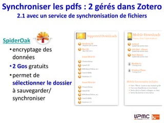 1. Créer un
compte en
ligne
2. Installer
SpiderOak sur
tous les
ordinateurs à
synchroniser
et attribuer
un nom à
chacun des
ordinateurs
Synchroniser les pdfs : 2 gérés dans Zotero
2.1 avec un service de synchronisation de fichiers
 