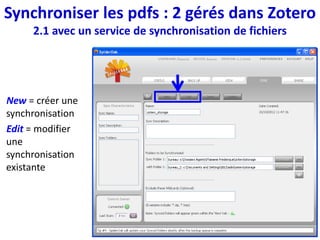 Paramétrage de la
sauvegarde et de la
synchronisation
Automatic = dès qu’un
fichier est modifié
NB la synchronisation
ne peut être plus
fréquente que la
sauvegarde
Synchroniser les pdfs : 2 gérés dans Zotero
2.1 avec un service de synchronisation de fichiers
 
