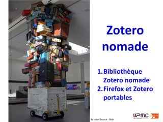L’emplacement des données Zotero peut être modifié
dans les préférences
1. Bibliothèque Zotero nomade
Emplacement par défaut Définir un autre emplacement (clé USB par ex.)
Il suffit ensuite de définir cet emplacement
dans toutes les instances locales que l’on
utilise
 