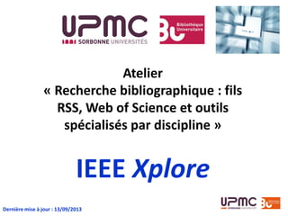 Atelier
« Recherche bibliographique : fils
RSS, Web of Science et outils
spécialisés par discipline »
IEEE Xplore
Dernière mise à jour : 13/09/2013
 