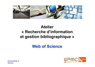 Atelier
                   « Recherche d’information
                  et gestion bibliographique »

                        Web of Science


Doctorat/Web of
Science
 