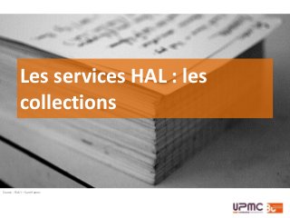 Source : Flick’r – Sam Hames
Les services HAL : les
collections
 