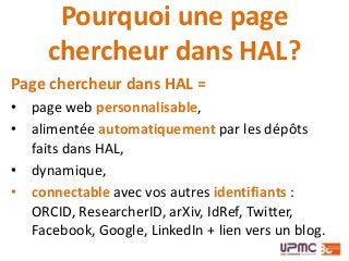 Pourquoi une page
chercheur dans HAL?
Page chercheur dans HAL =
• page web personnalisable,
• alimentée automatiquement pa...