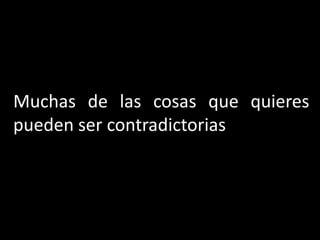 Muchas de las cosas que quieres
pueden ser contradictorias
 