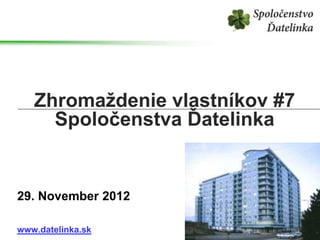 Zhromaždenie vlastníkov #7
     Spoločenstva Ďatelinka


29. November 2012

www.datelinka.sk
 