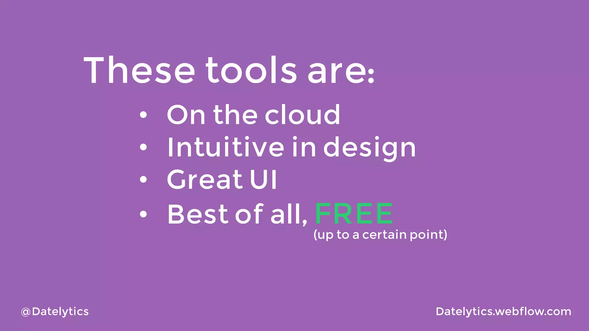 These tools are:
•
•
•
•

@Datelytics

On the cloud
Intuitive in design
Great UI
Best of all, FREE

(up to a certain point)

Datelytics.webflow.com

 