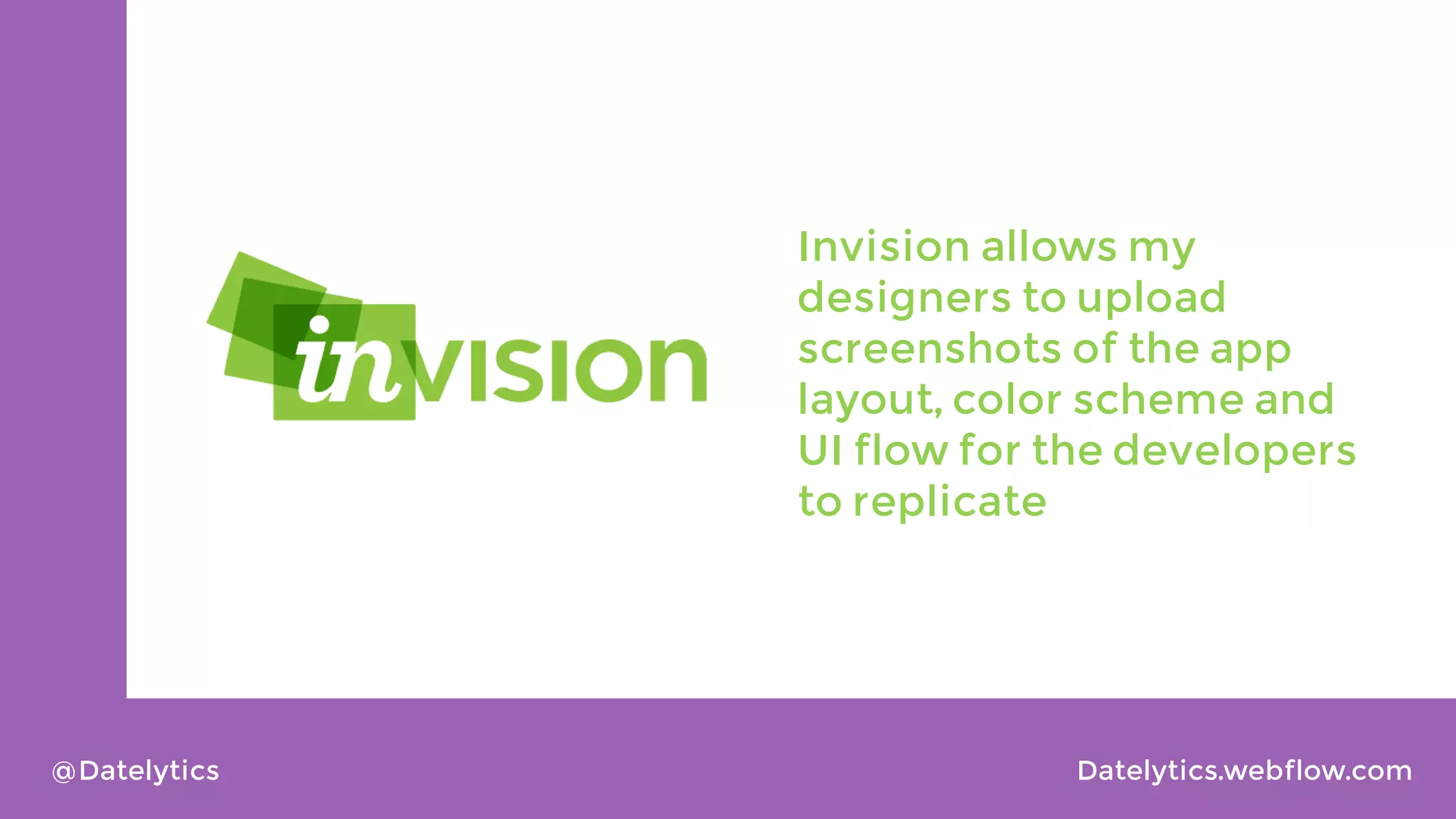 Invision allows my
designers to upload
screenshots of the app
layout, color scheme and
UI flow for the developers
to replicate

@Datelytics

Datelytics.webflow.com

 