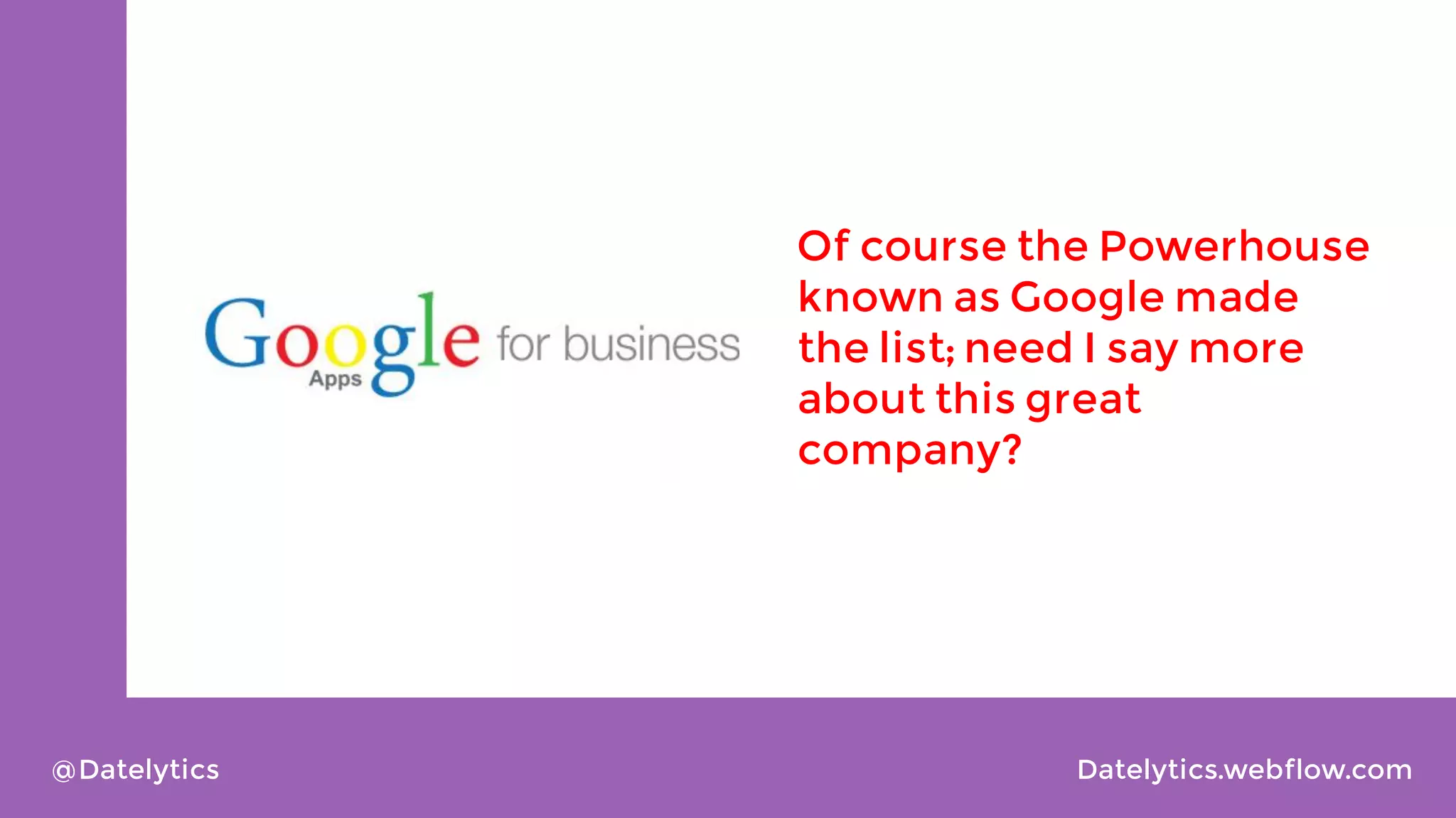 Of course the Powerhouse
known as Google made
the list; need I say more
about this great
company?

@Datelytics

Datelytics.webflow.com

 