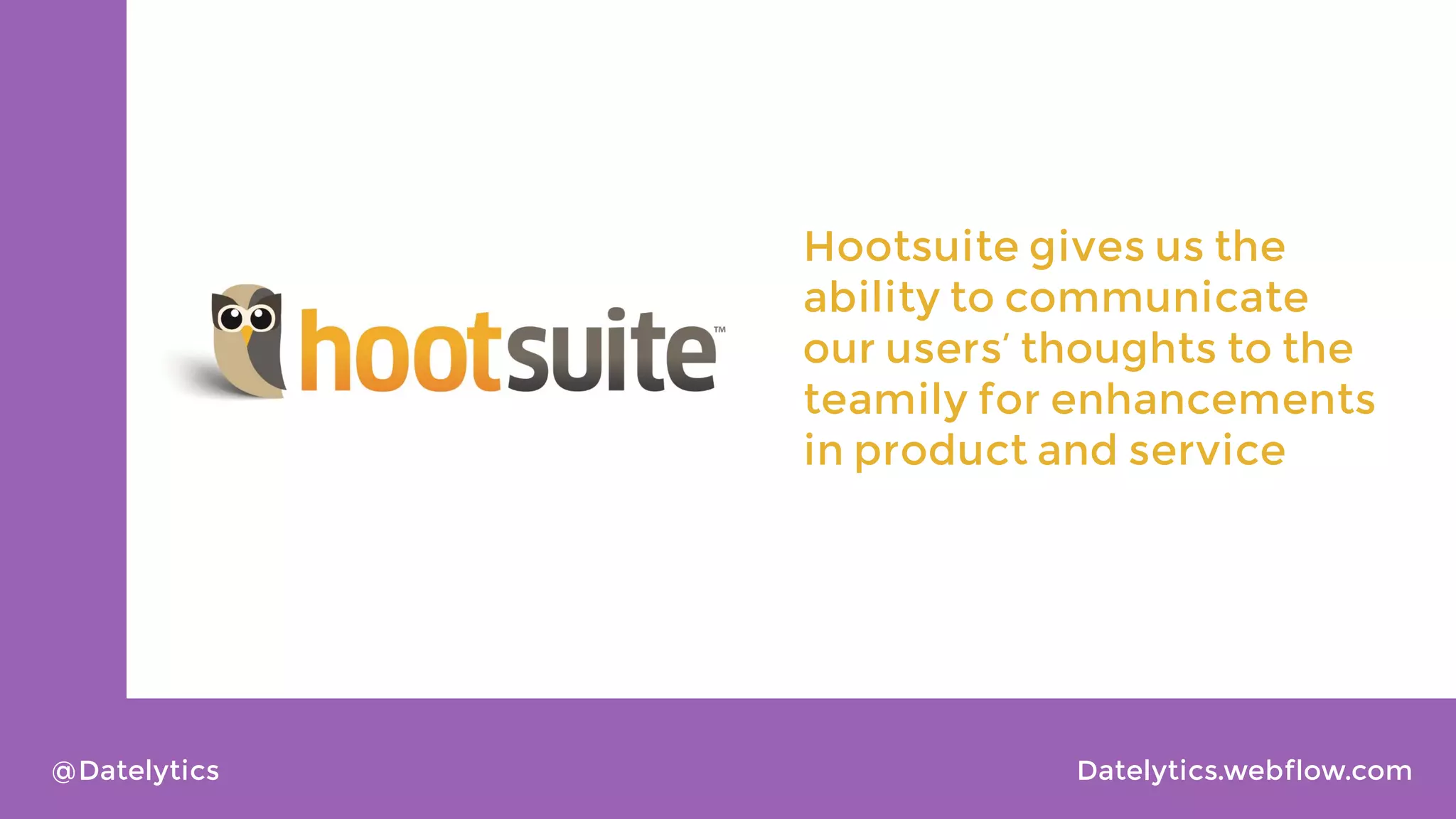 Hootsuite gives us the
ability to communicate
our users’ thoughts to the
teamily for enhancements
in product and service

@Datelytics

Datelytics.webflow.com

 