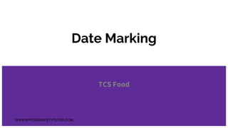 Date Marking
TCS Food
WWW.MYFOODSAFETYTUTOR.COM
 