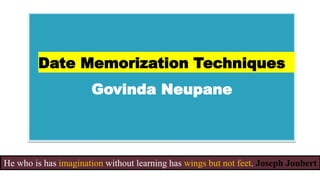 He who is has imagination without learning has wings but not feet. Joseph Joubert
Date Memorization Techniques
Govinda Neupane
 